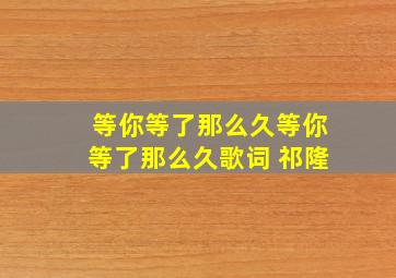 等你等了那么久等你等了那么久歌词 祁隆